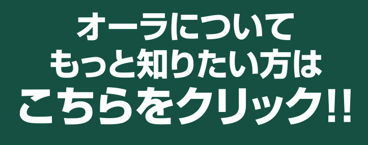 オーラについてもっと知りたい方はこちらをクリック