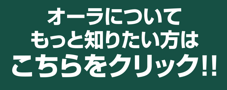 オーラについてもっと知りたい方はこちらをクリック！！