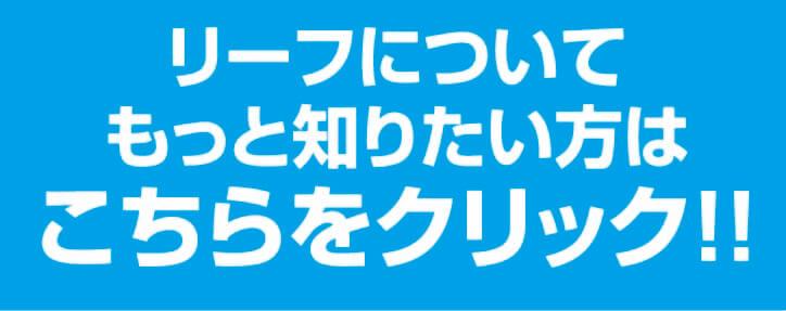 リーフについてもっと知りたい方はこちらをクリック！！