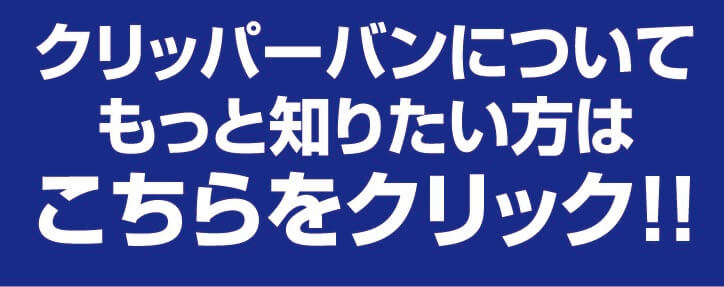 クリッパーバンについてもっと知りたい方はこちらをクリック！！