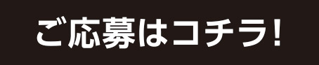 ご応募はコチラ！